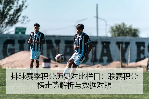 排球赛季积分历史对比栏目：联赛积分榜走势解析与数据对照