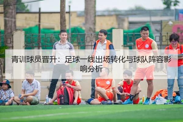 青训球员晋升：足球一线出场转化与球队阵容影响分析